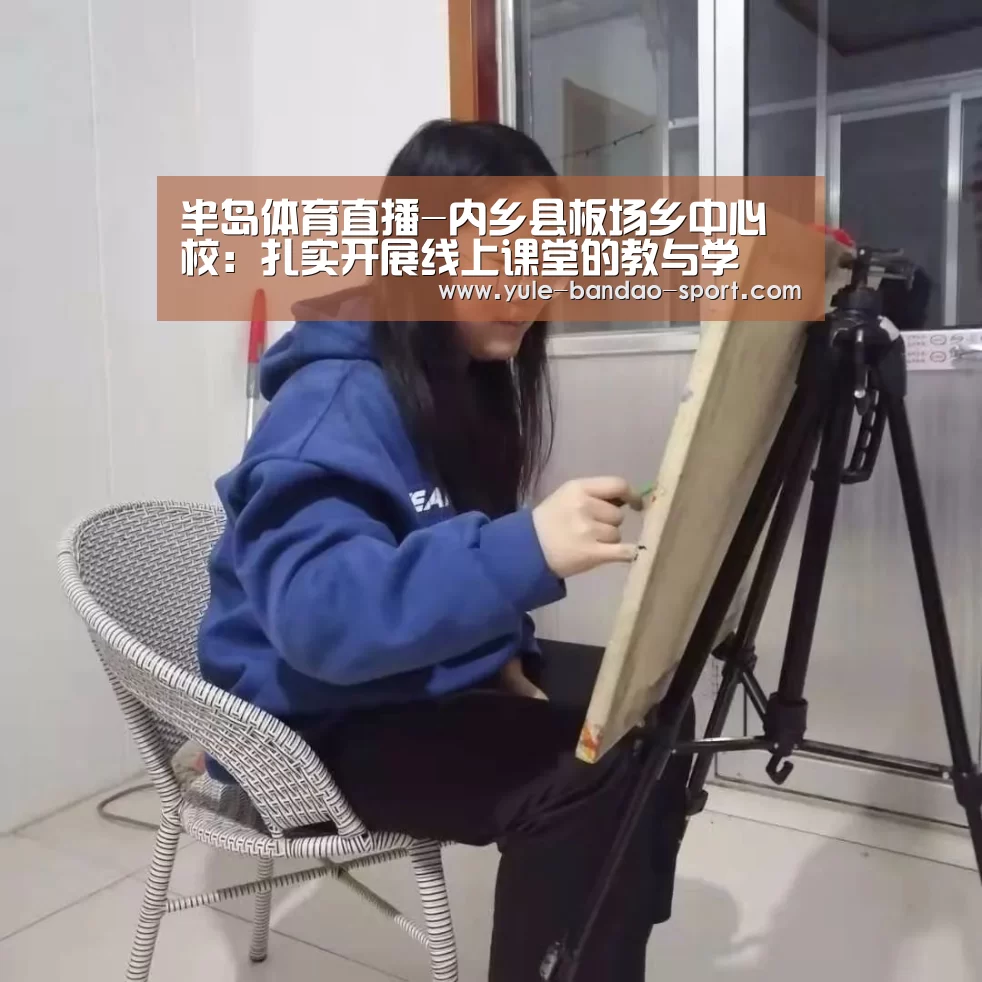 半岛体育直播-内乡县板场乡中心校:扎实开展线上课堂的教与学(图1) 半岛体育平台